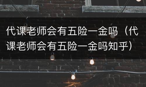 代课老师会有五险一金吗（代课老师会有五险一金吗知乎）