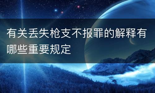 有关丢失枪支不报罪的解释有哪些重要规定