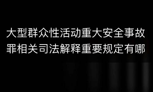 大型群众性活动重大安全事故罪相关司法解释重要规定有哪些