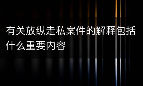有关放纵走私案件的解释包括什么重要内容