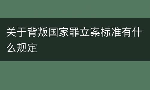 关于背叛国家罪立案标准有什么规定