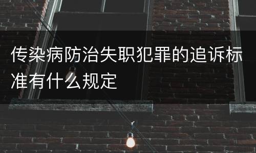 传染病防治失职犯罪的追诉标准有什么规定