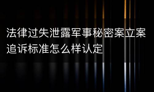法律过失泄露军事秘密案立案追诉标准怎么样认定