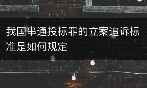 我国串通投标罪的立案追诉标准是如何规定
