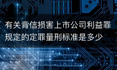 有关背信损害上市公司利益罪规定的定罪量刑标准是多少