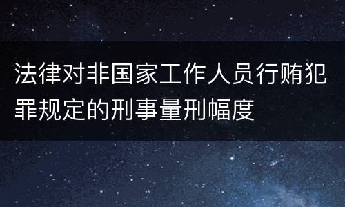 法律对非国家工作人员行贿犯罪规定的刑事量刑幅度
