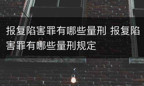 报复陷害罪有哪些量刑 报复陷害罪有哪些量刑规定