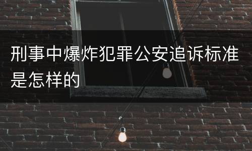 刑事中爆炸犯罪公安追诉标准是怎样的