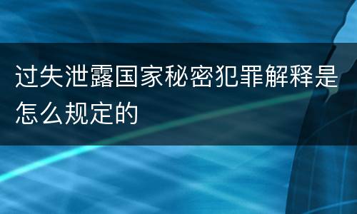 过失泄露国家秘密犯罪解释是怎么规定的