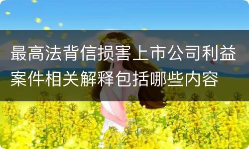 最高法背信损害上市公司利益案件相关解释包括哪些内容