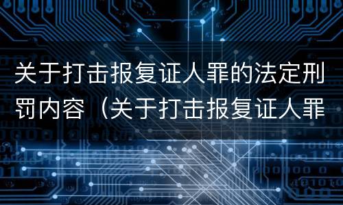 关于打击报复证人罪的法定刑罚内容（关于打击报复证人罪的法定刑罚内容是）