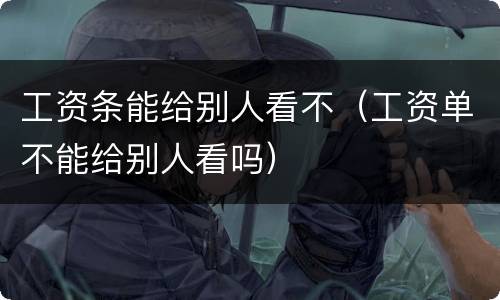工资条能给别人看不（工资单不能给别人看吗）