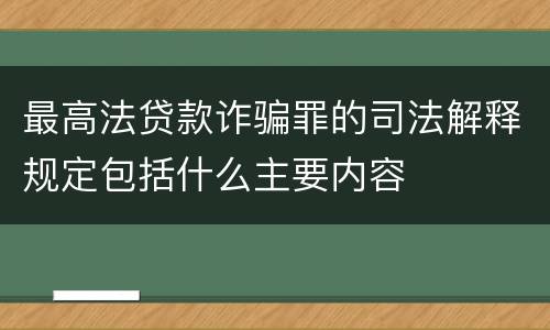 最高法贷款诈骗罪的司法解释规定包括什么主要内容