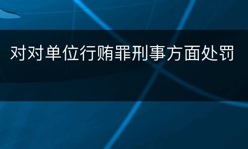 对对单位行贿罪刑事方面处罚