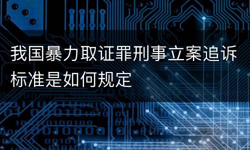 我国暴力取证罪刑事立案追诉标准是如何规定