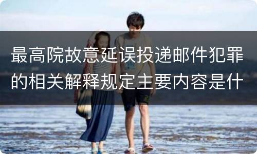 最高院故意延误投递邮件犯罪的相关解释规定主要内容是什么