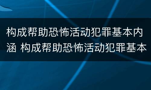 构成帮助恐怖活动犯罪基本内涵 构成帮助恐怖活动犯罪基本内涵是