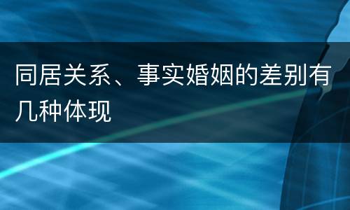 同居关系、事实婚姻的差别有几种体现