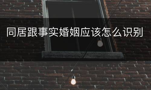 同居跟事实婚姻应该怎么识别