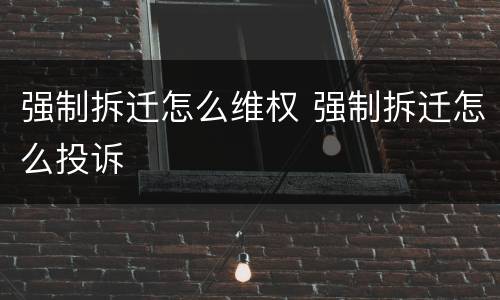 强制拆迁怎么维权 强制拆迁怎么投诉