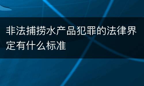非法捕捞水产品犯罪的法律界定有什么标准