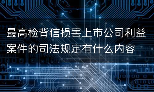 最高检背信损害上市公司利益案件的司法规定有什么内容