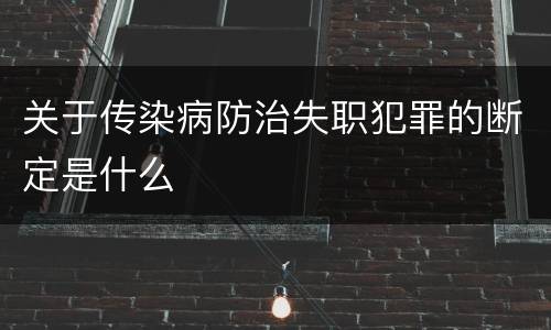 关于传染病防治失职犯罪的断定是什么