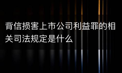 背信损害上市公司利益罪的相关司法规定是什么