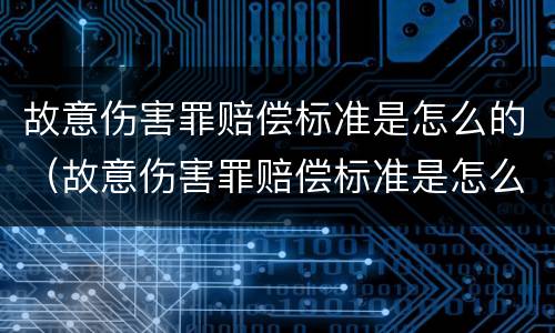 故意伤害罪赔偿标准是怎么的（故意伤害罪赔偿标准是怎么的呢）
