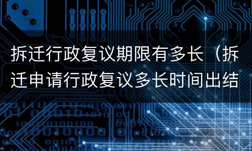 拆迁行政复议期限有多长（拆迁申请行政复议多长时间出结果）