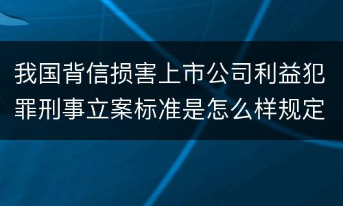 我国背信损害上市公司利益犯罪刑事立案标准是怎么样规定