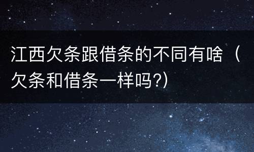 江西欠条跟借条的不同有啥（欠条和借条一样吗?）