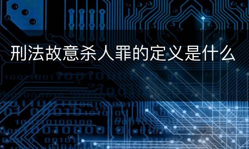 刑法故意杀人罪的定义是什么