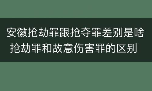 安徽抢劫罪跟抢夺罪差别是啥 抢劫罪和故意伤害罪的区别