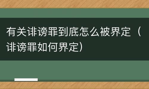 有关诽谤罪到底怎么被界定（诽谤罪如何界定）