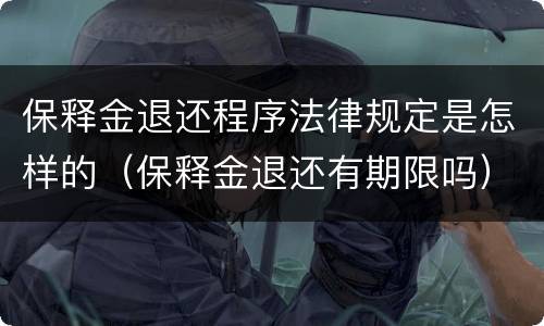 保释金退还程序法律规定是怎样的（保释金退还有期限吗）