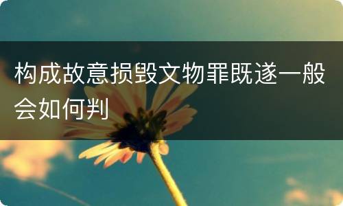 构成故意损毁文物罪既遂一般会如何判