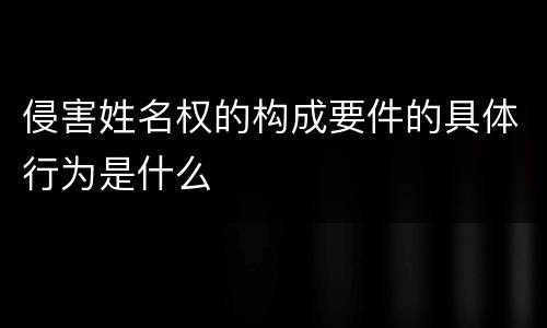 侵害姓名权的构成要件的具体行为是什么