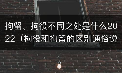 拘留、拘役不同之处是什么2022（拘役和拘留的区别通俗说法）