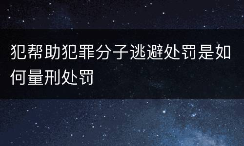 犯帮助犯罪分子逃避处罚是如何量刑处罚