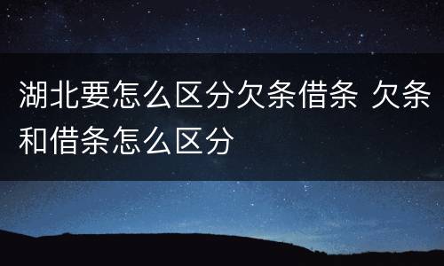湖北要怎么区分欠条借条 欠条和借条怎么区分