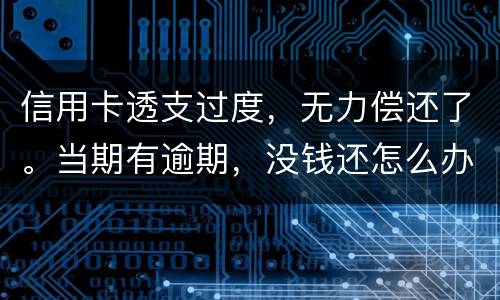 信用卡透支过度，无力偿还了。当期有逾期，没钱还怎么办才不会被银行起诉