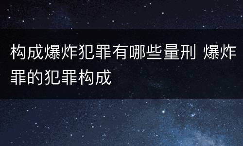 构成爆炸犯罪有哪些量刑 爆炸罪的犯罪构成