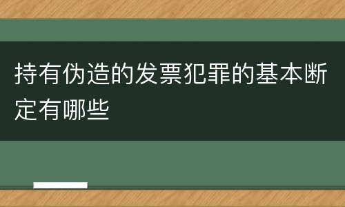 持有伪造的发票犯罪的基本断定有哪些
