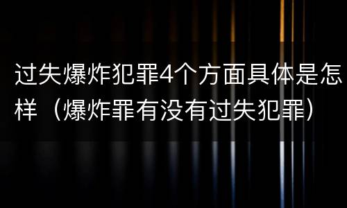 过失爆炸犯罪4个方面具体是怎样（爆炸罪有没有过失犯罪）