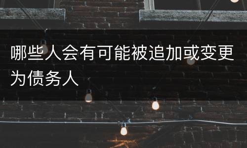 哪些人会有可能被追加或变更为债务人