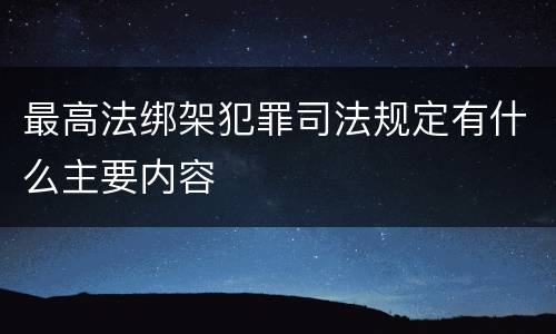 最高法绑架犯罪司法规定有什么主要内容