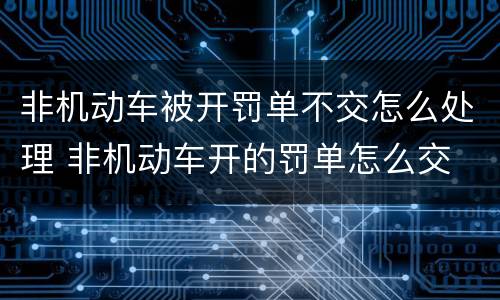 非机动车被开罚单不交怎么处理 非机动车开的罚单怎么交