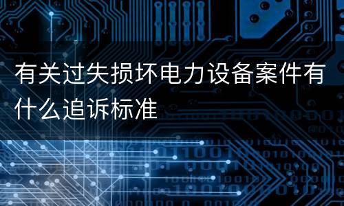 有关过失损坏电力设备案件有什么追诉标准