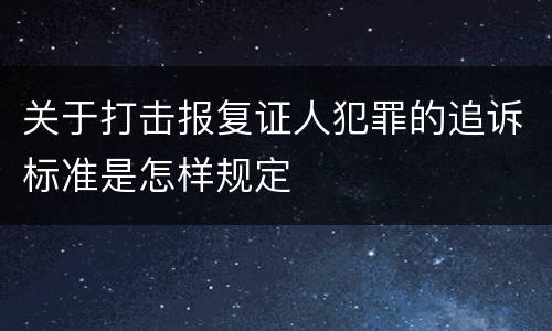 关于打击报复证人犯罪的追诉标准是怎样规定